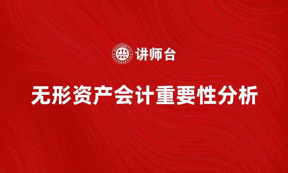 文章无形资产会计的重要性及其影响分析的缩略图