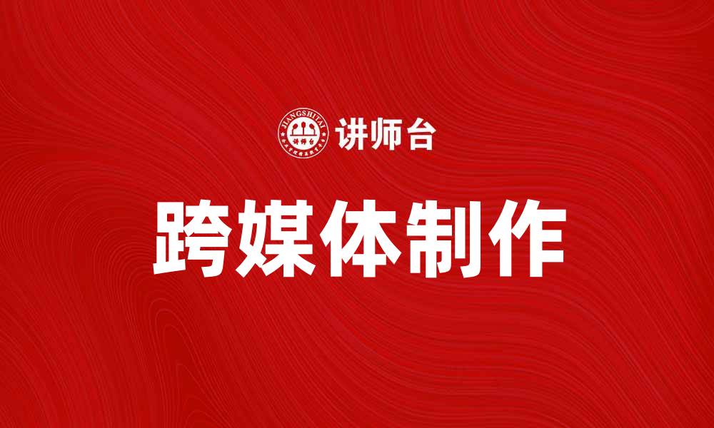 文章跨媒体制作：打造多元化内容的新趋势的缩略图