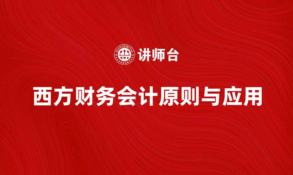 文章西方财务会计的基本原则与应用解析的缩略图