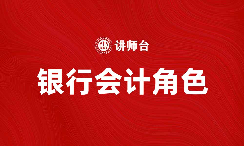文章银行会计的重要性及其在现代金融中的角色的缩略图