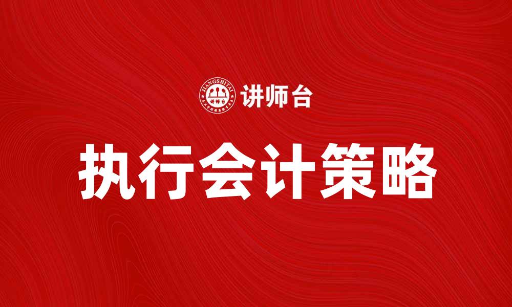 文章提升企业财务管理效率的执行会计策略的缩略图