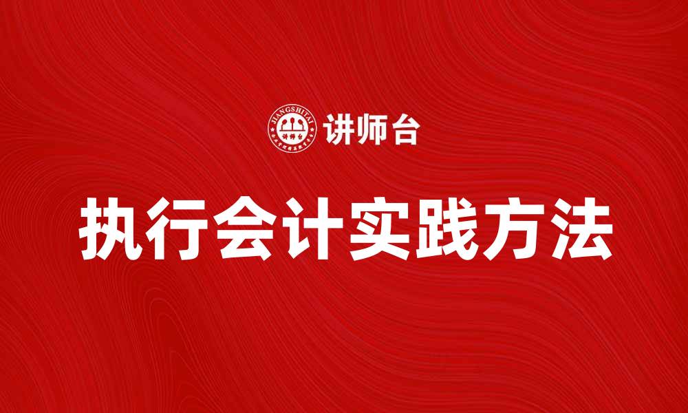 文章提升企业管理效率的执行会计实践方法的缩略图
