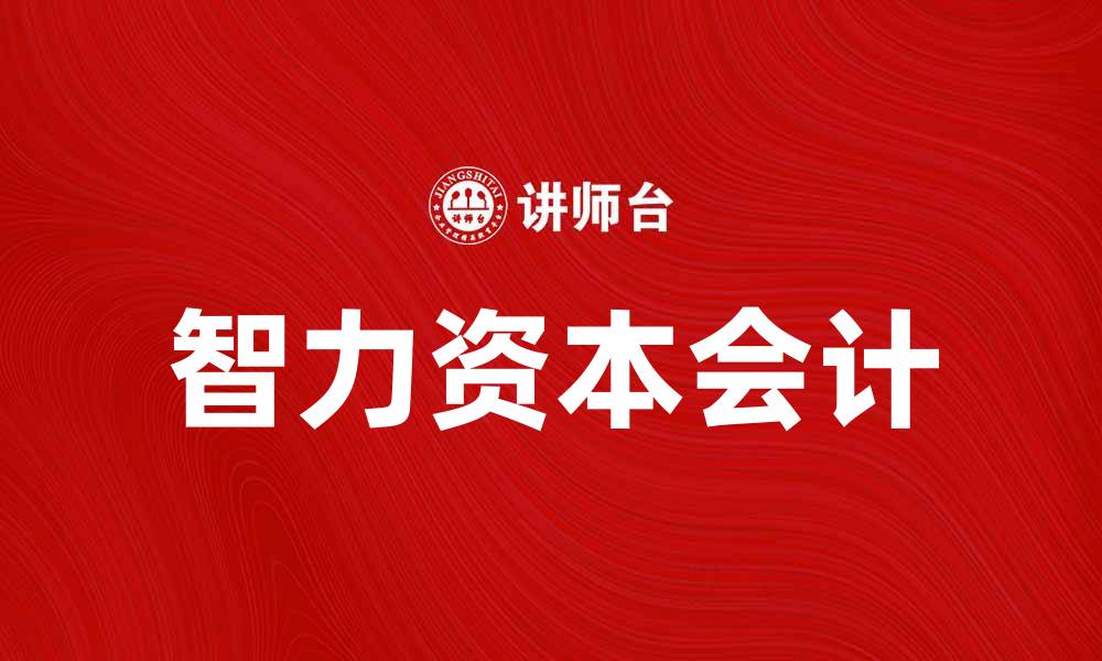 文章智力资本会计在企业管理中的重要性解析的缩略图