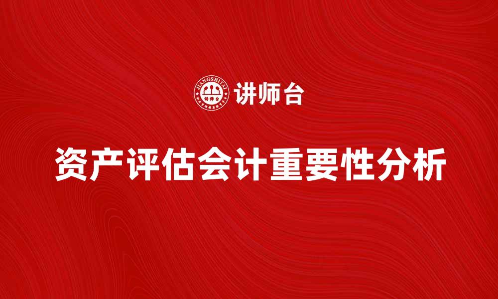 文章资产评估会计在企业财务管理中的重要性分析的缩略图