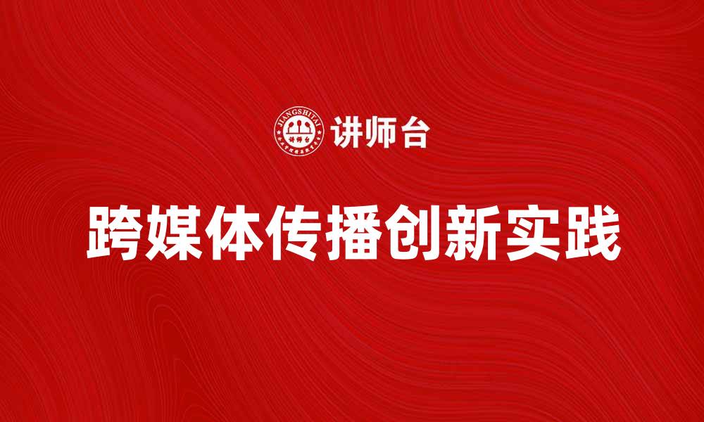 跨媒体传播创新实践