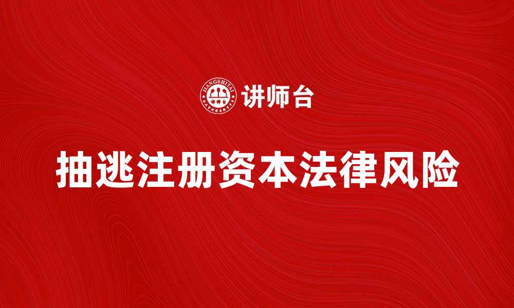文章抽逃注册资本的法律风险与防范措施解析的缩略图