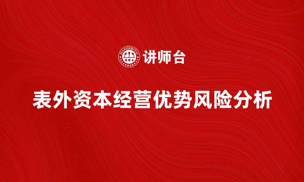 文章表外资本经营的优势与风险分析，助力企业财务优化的缩略图
