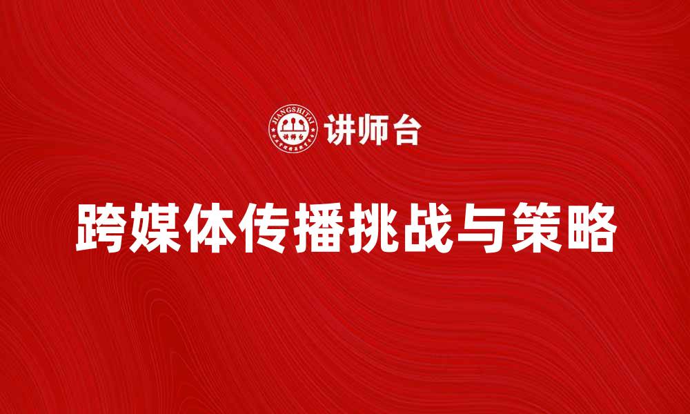 文章跨媒体传播的魅力与挑战：如何有效实现信息共享的缩略图