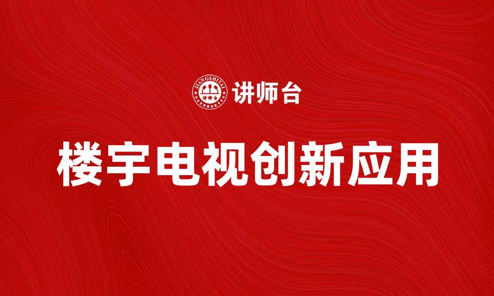 文章楼宇电视的创新应用与未来发展趋势分析的缩略图