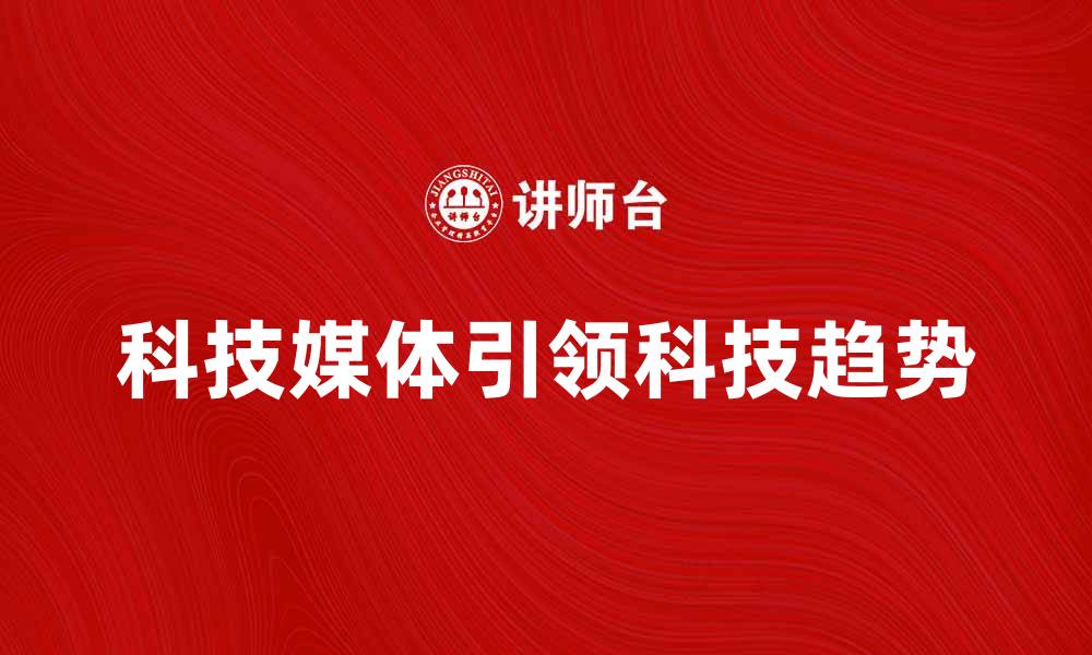 科技媒体引领科技趋势