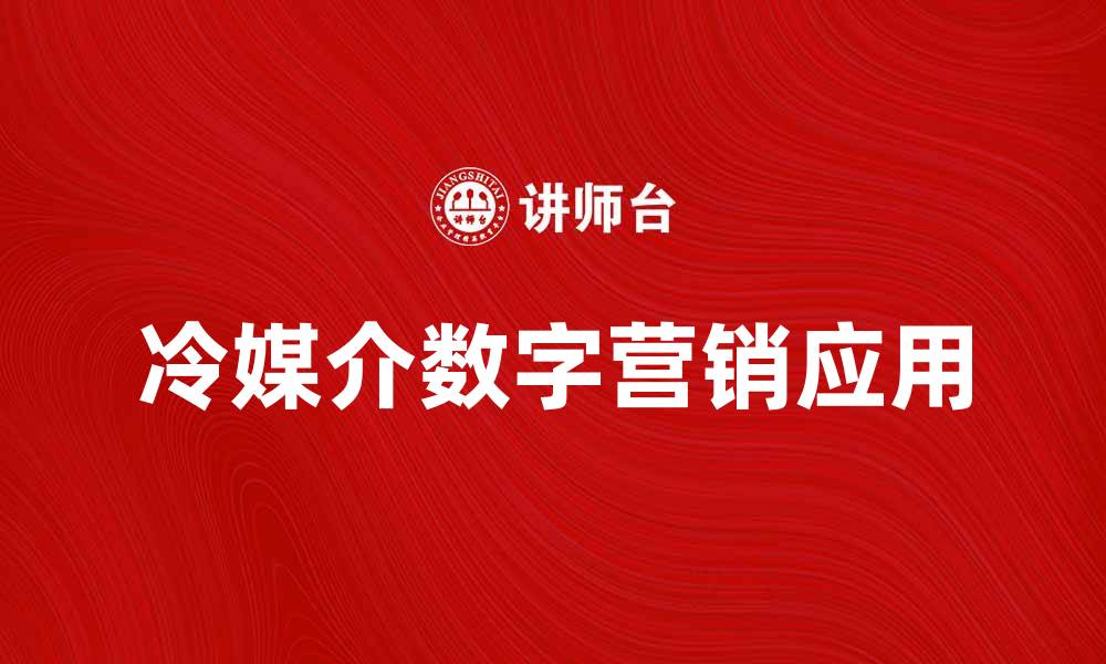 文章冷媒介在数字营销中的重要性与应用解析的缩略图