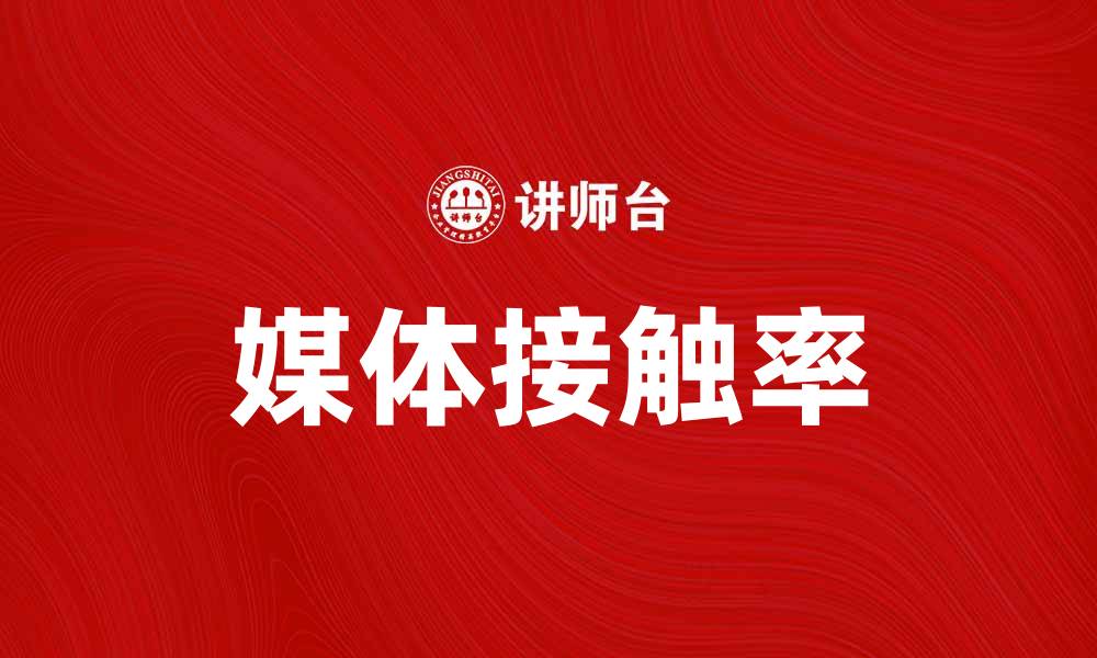 文章提升品牌影响力的关键：解析媒体接触率的重要性的缩略图