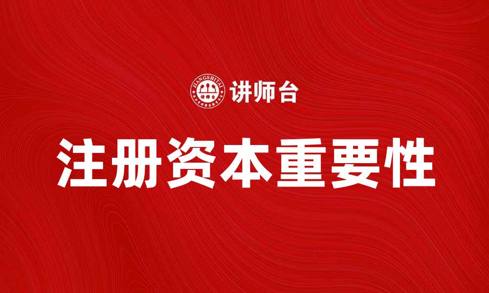文章理解注册资本的重要性及其对企业发展的影响的缩略图