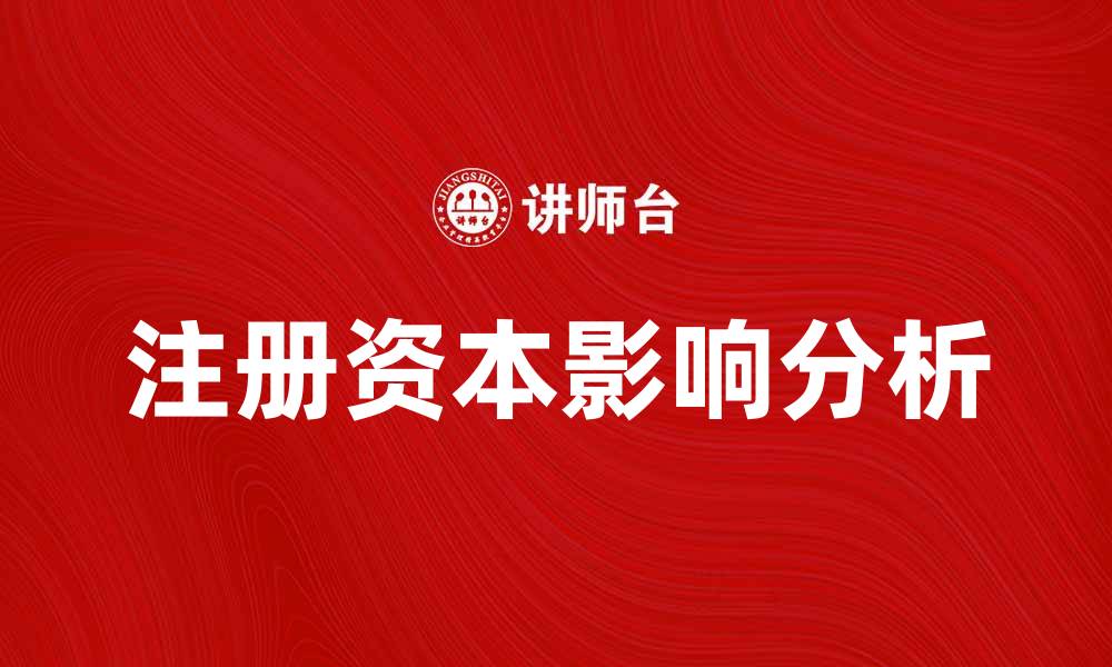 文章注册资本的重要性及其对企业发展的影响分析的缩略图