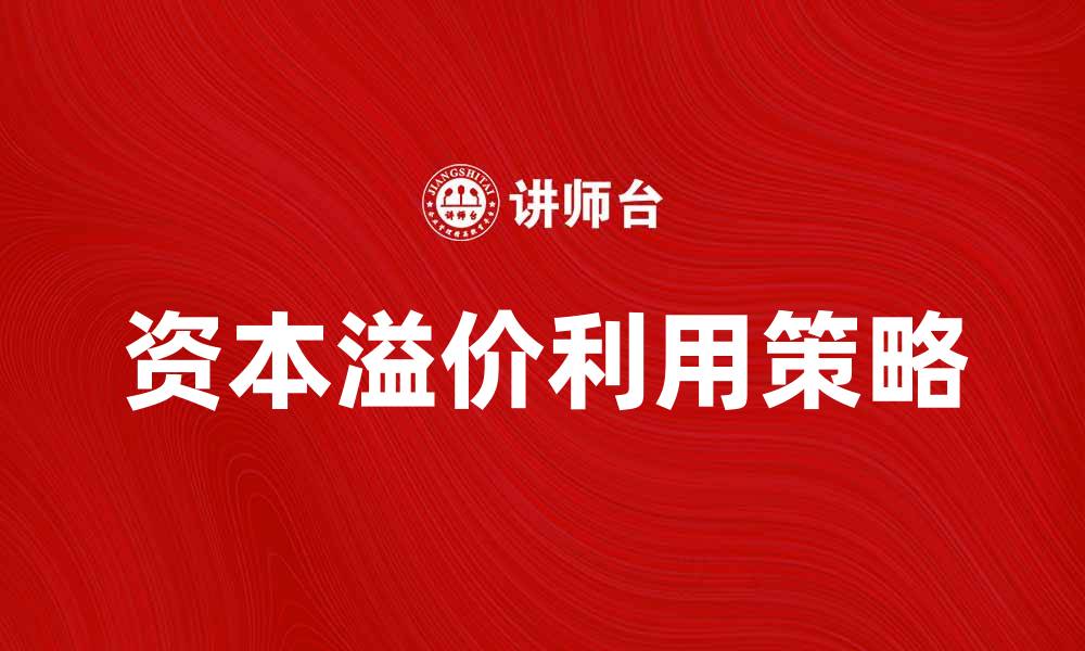 文章如何有效利用资本溢价提升投资收益的缩略图