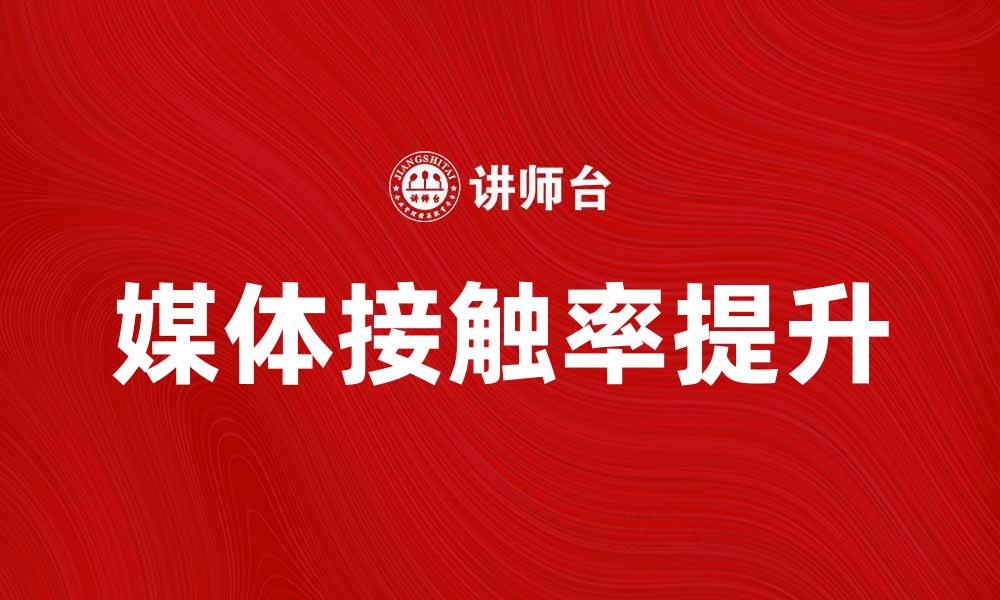 文章提升品牌曝光的秘诀：解析媒体接触率的重要性的缩略图