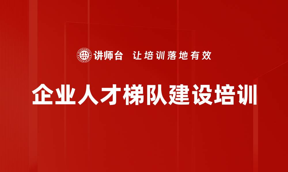 文章企业人才梯队建设培训的缩略图