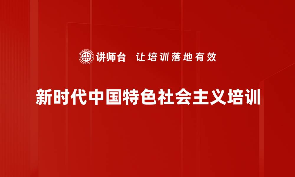 文章新时代中国特色社会主义培训的缩略图