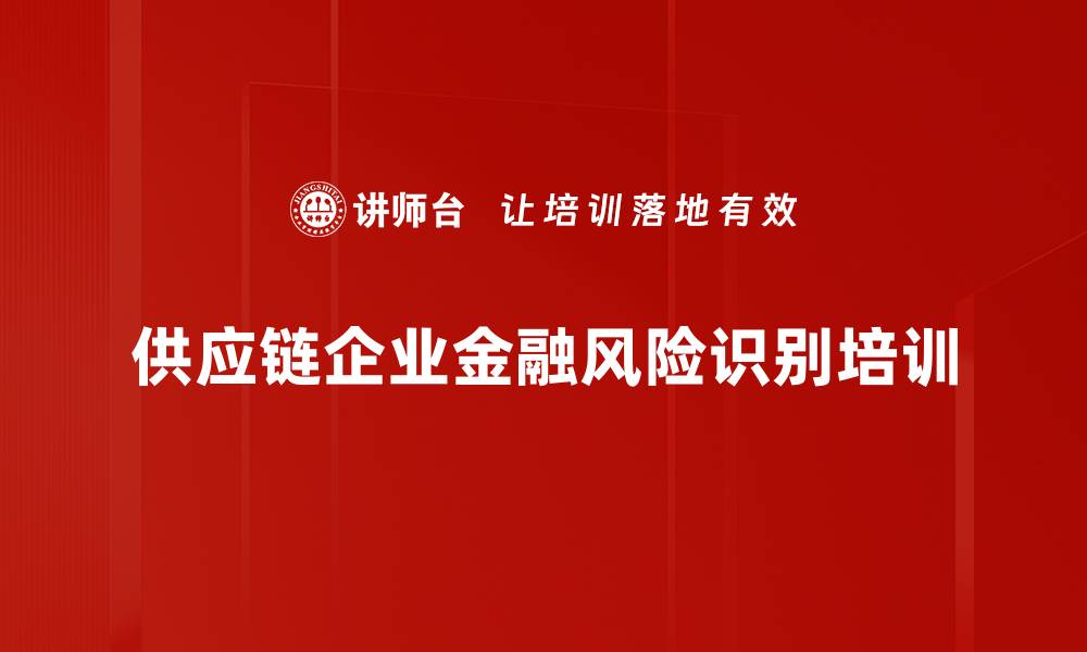 文章供应链企业金融风险识别培训的缩略图