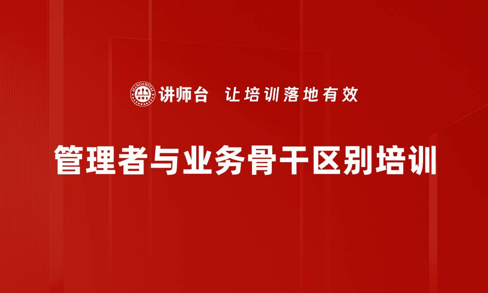 管理者与业务骨干区别培训