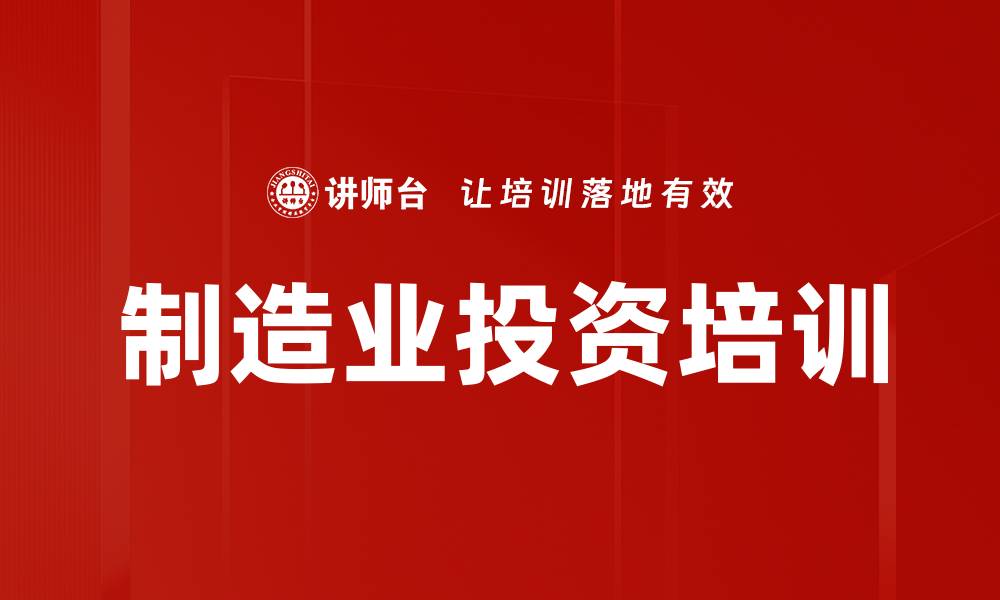文章制造业投资培训的缩略图