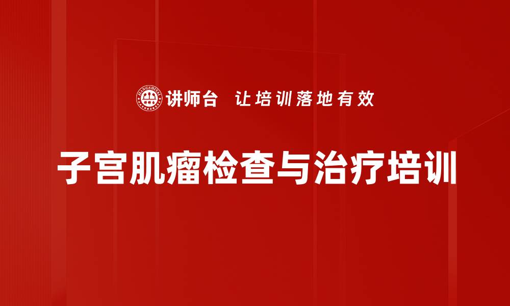 文章子宫肌瘤检查与治疗培训的缩略图