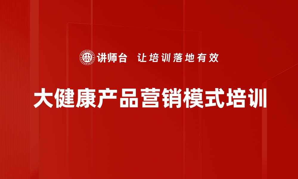 文章大健康产品营销模式培训的缩略图