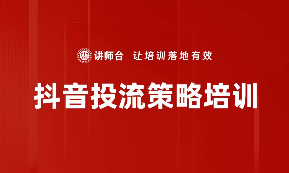 文章抖音投流策略培训的缩略图