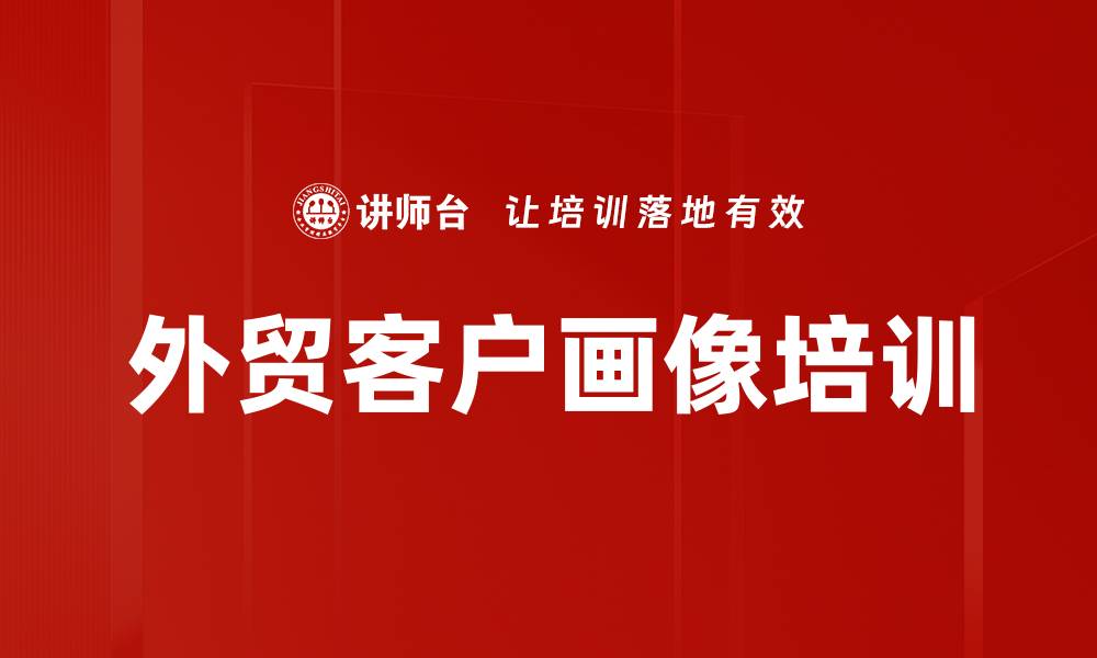 文章外贸客户画像培训的缩略图