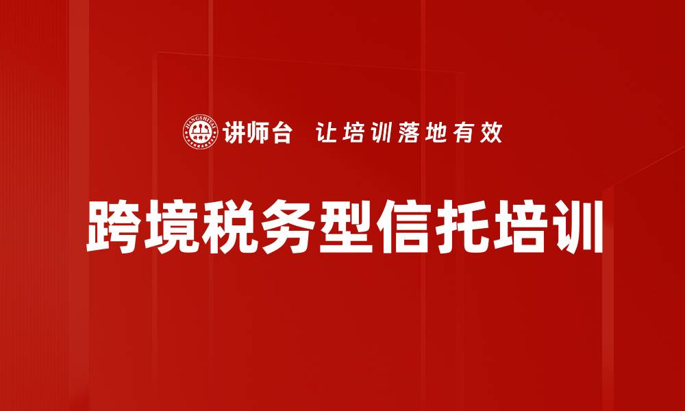 文章跨境税务型信托培训的缩略图