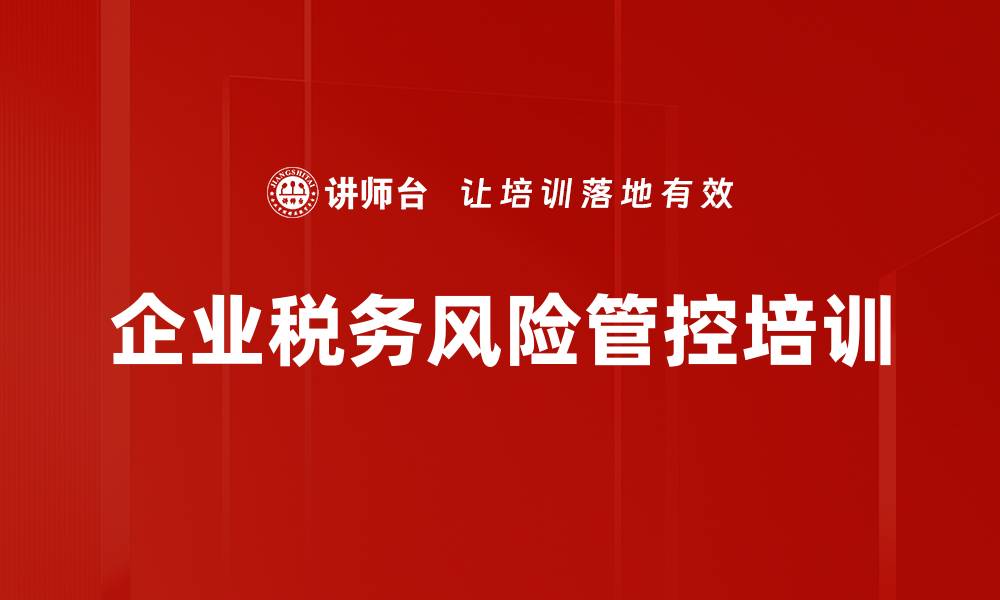 文章企业税务风险管控培训的缩略图