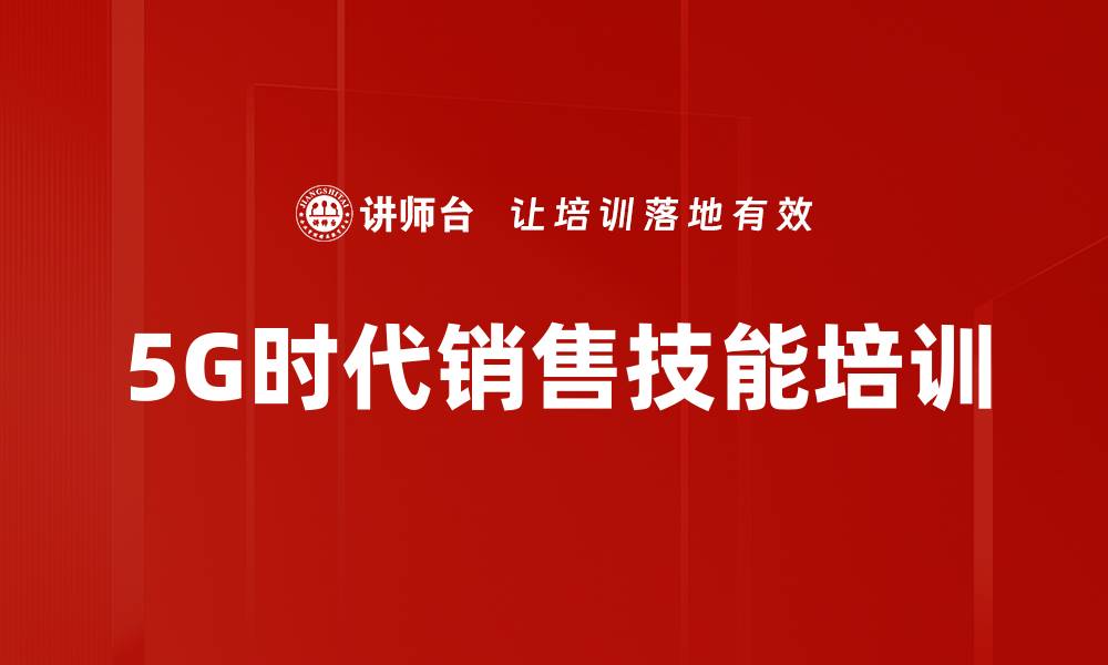 文章5G时代销售技能培训的缩略图