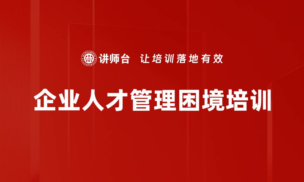 文章企业人才管理困境培训的缩略图