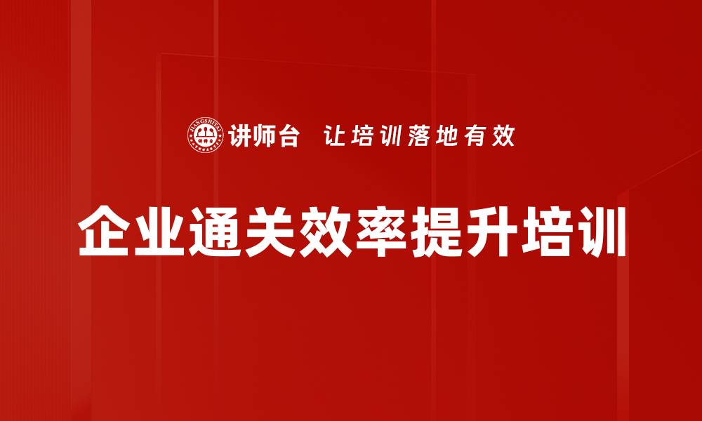文章企业通关效率提升培训的缩略图