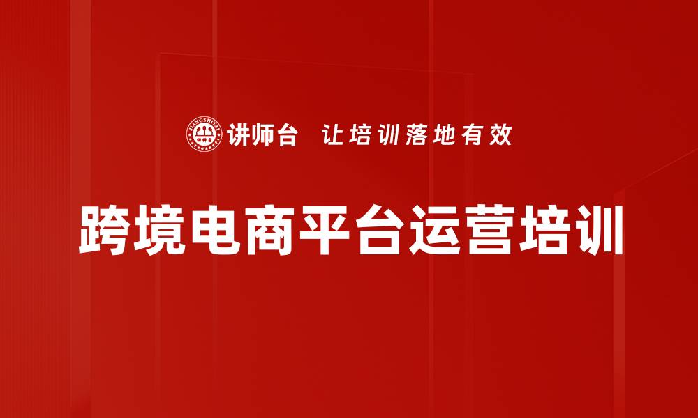 文章跨境电商平台运营培训的缩略图