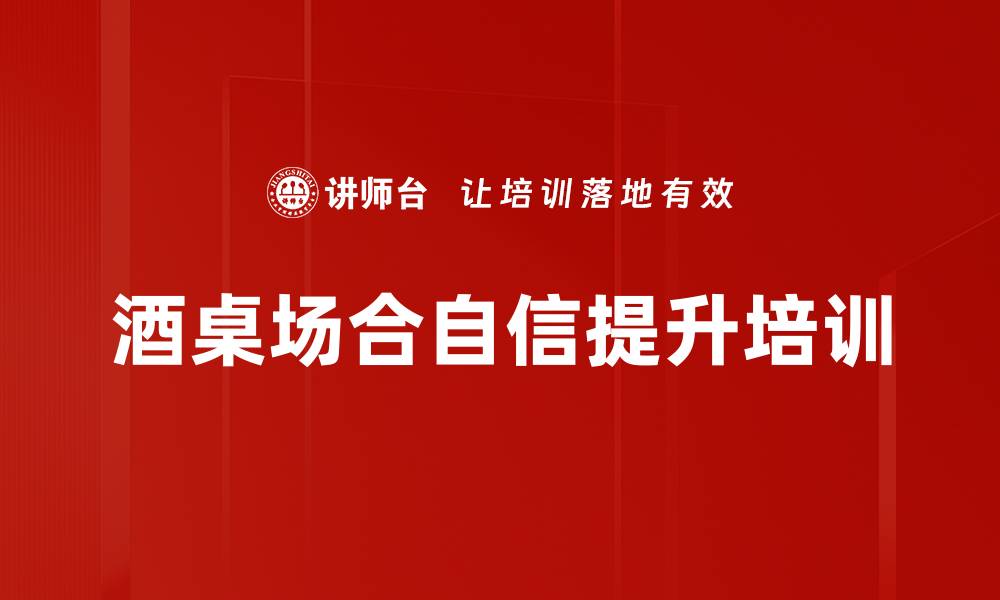 文章酒桌场合自信提升培训的缩略图