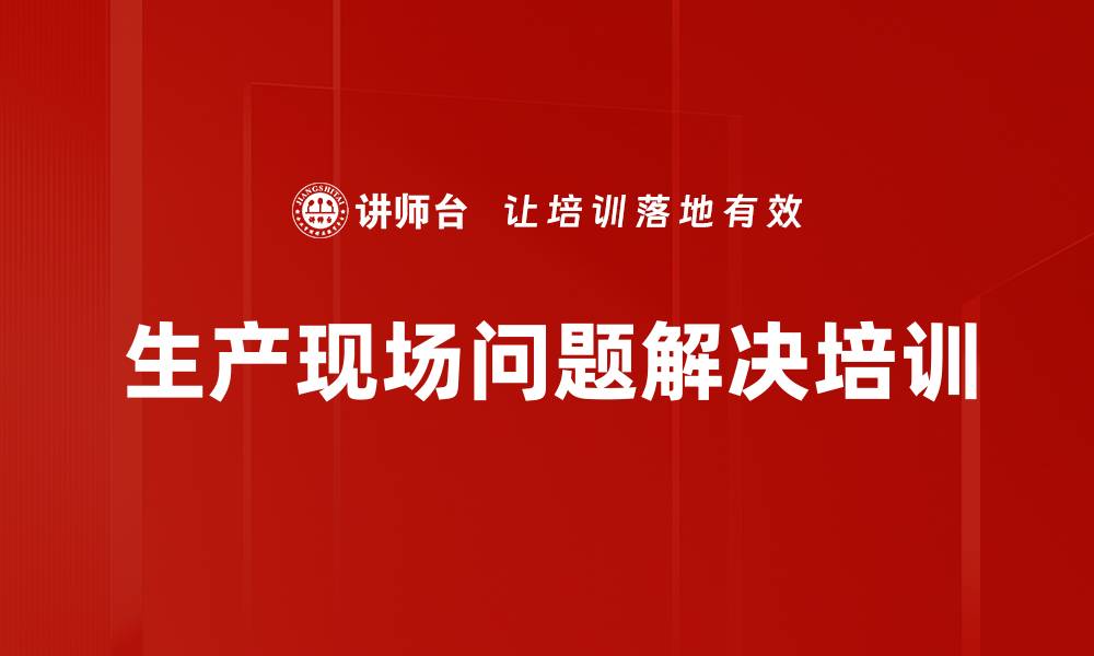 文章生产现场问题解决培训的缩略图