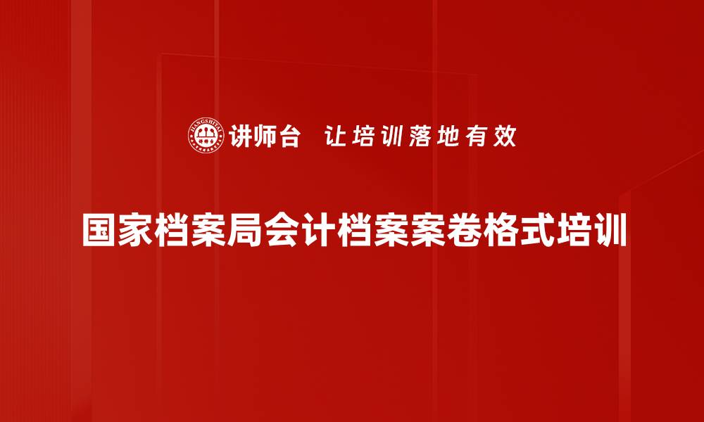 文章国家档案局会计档案案卷格式培训的缩略图