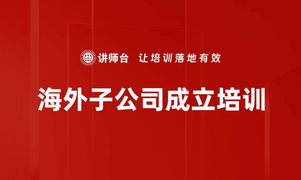 文章海外子公司成立培训的缩略图