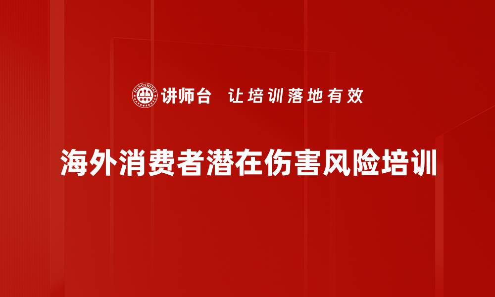 文章海外消费者潜在伤害风险培训的缩略图