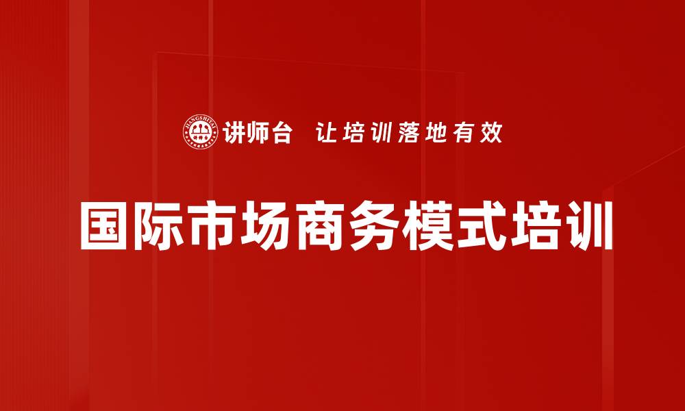文章国际市场商务模式培训的缩略图