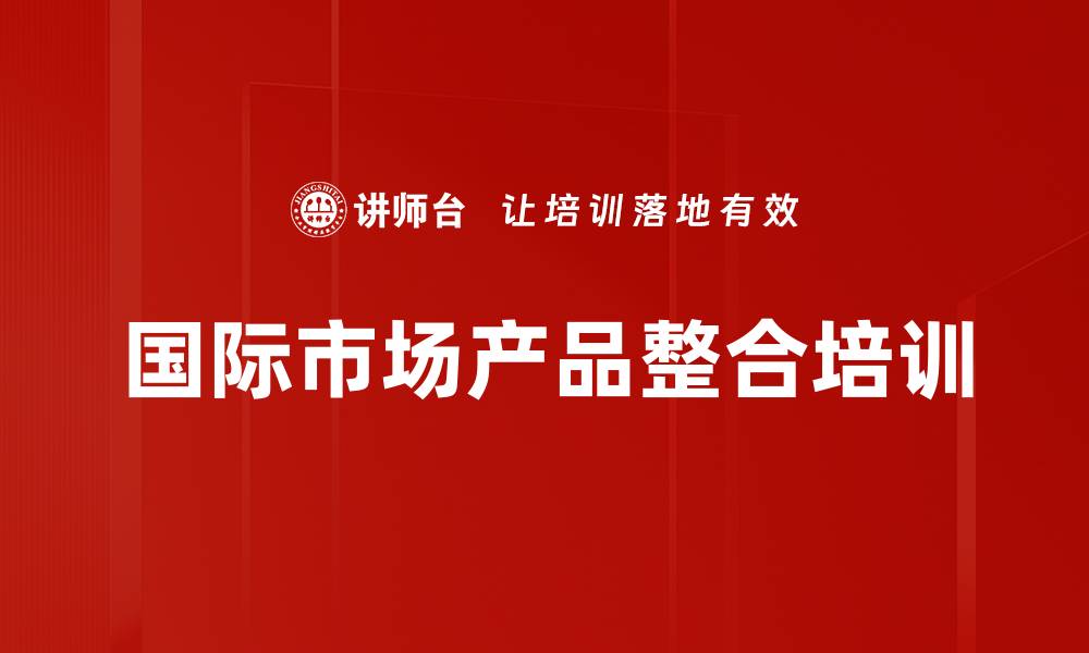 文章国际市场产品整合培训的缩略图