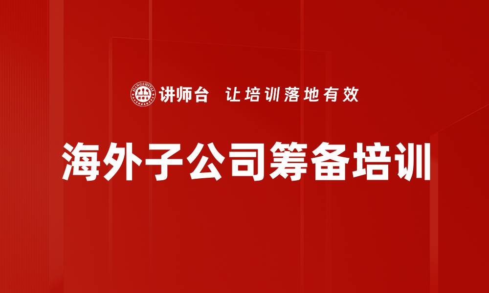文章海外子公司筹备培训的缩略图