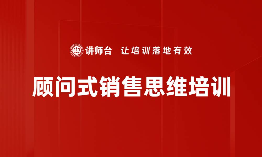 文章顾问式销售思维培训的缩略图