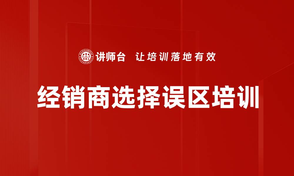 文章经销商选择误区培训的缩略图