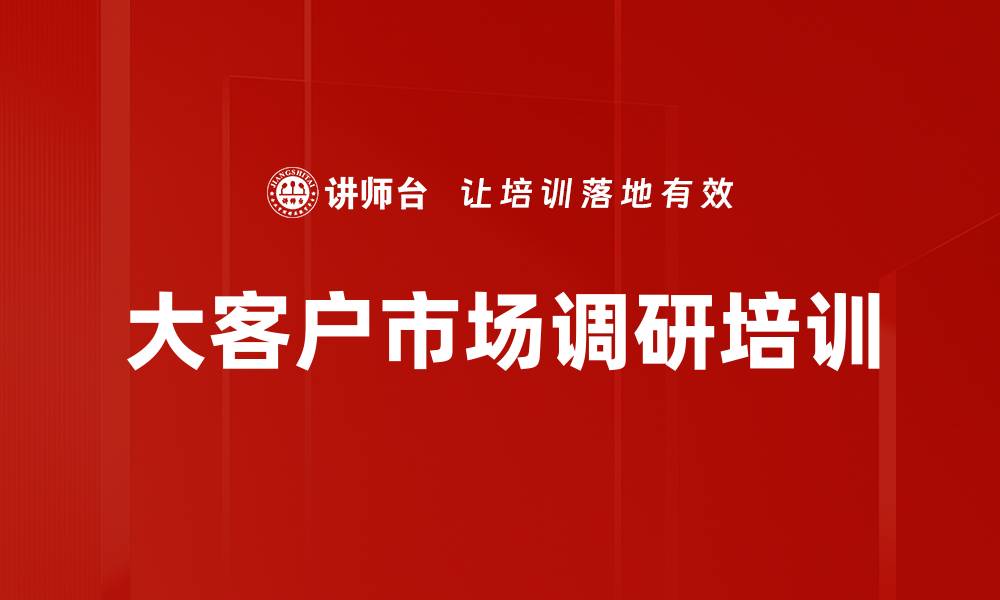 文章大客户市场调研培训的缩略图