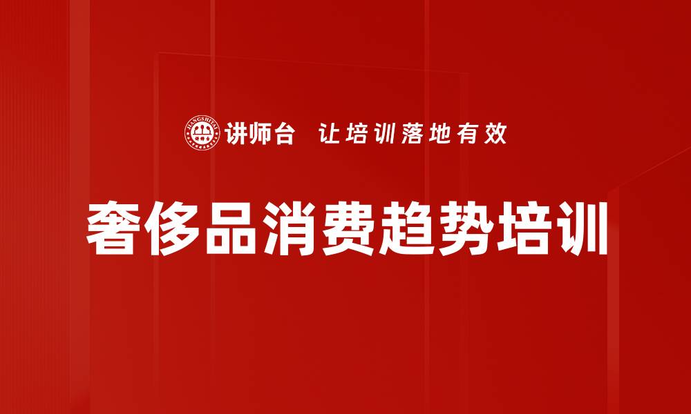 文章奢侈品消费趋势培训的缩略图