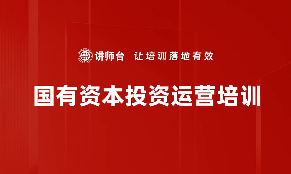 文章国有资本投资运营培训的缩略图