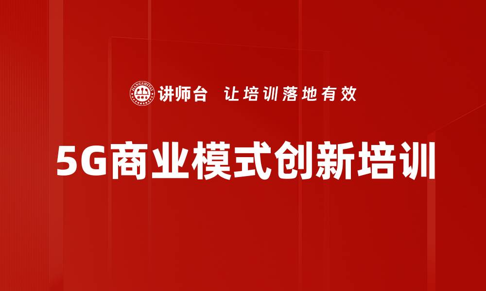 文章5G商业模式创新培训的缩略图