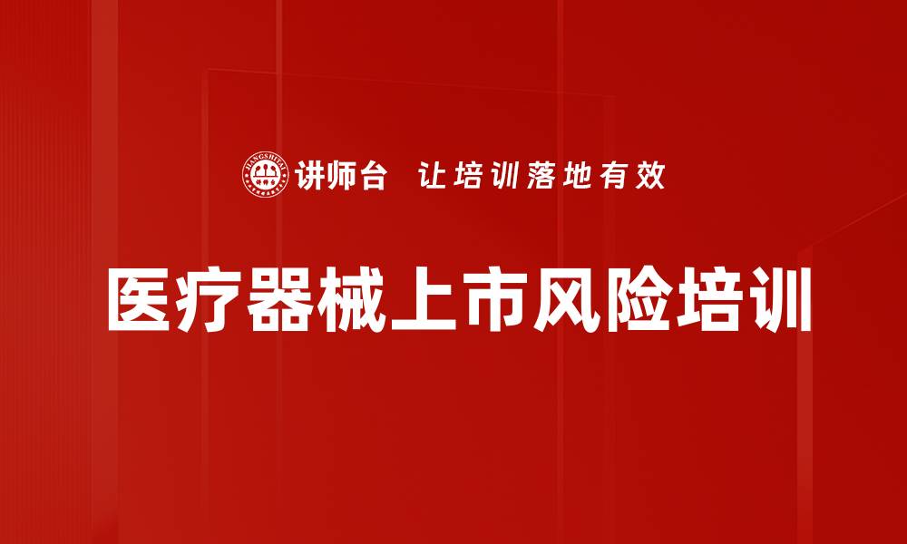 文章医疗器械上市风险培训的缩略图